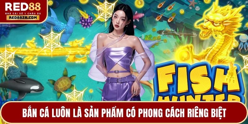 Bắn cá luôn là sản phẩm có phong cách riêng biệt