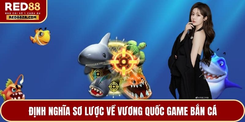 Định nghĩa sơ lược về vương quốc game Bắn cá