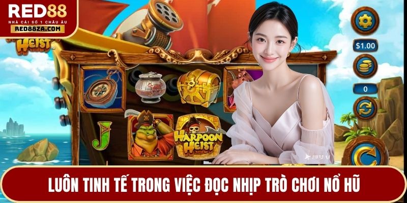 Luôn tinh tế trong việc đọc nhịp trò chơi nổ hũ