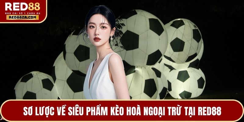 Sơ lược về siêu phẩm kèo hoà ngoại trừ tại RED88