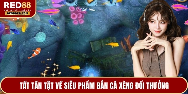 Tất tần tật về siêu phẩm bắn cá xèng đổi thưởng