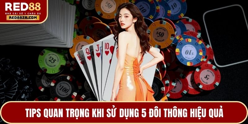 Tips quan trọng khi sử dụng 5 đôi thông hiệu quả