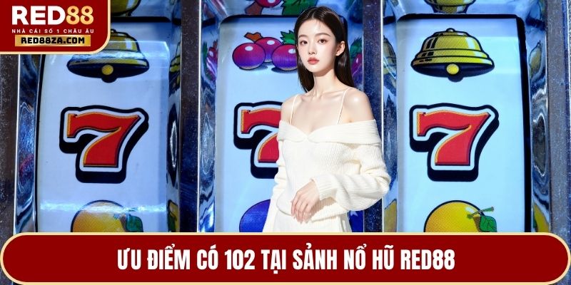 Ưu điểm có 102 tại sảnh nổ hũ RED88