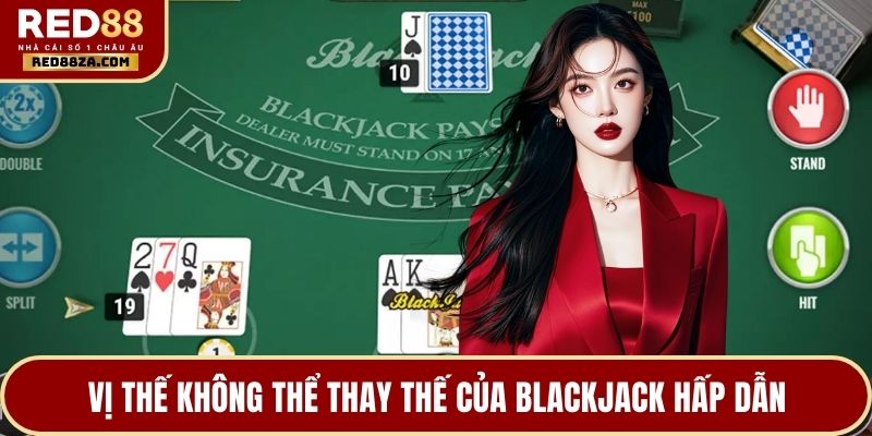 Vị thế không thể thay thế của Blackjack hấp dẫn
